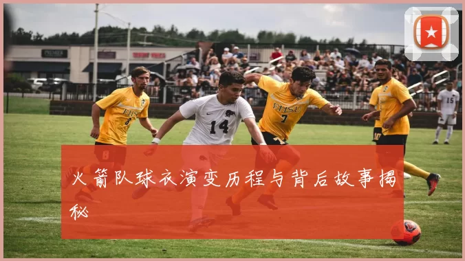 火箭队球衣演变历程与背后故事揭秘