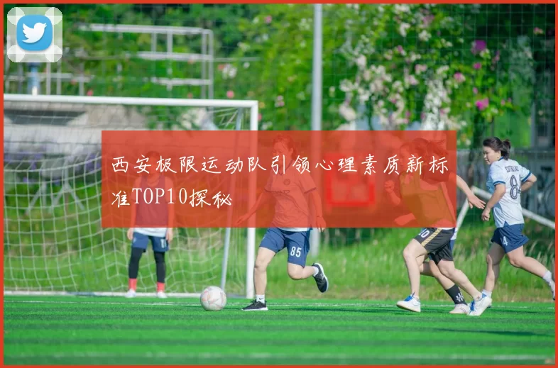 西安极限运动队引领心理素质新标准TOP10探秘