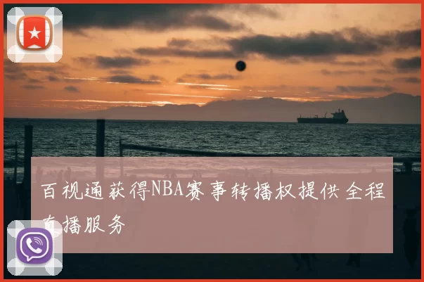 百视通获得NBA赛事转播权提供全程直播服务