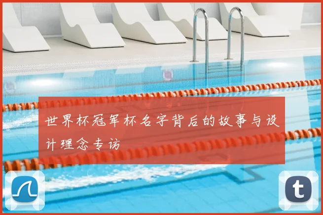 世界杯冠军杯名字背后的故事与设计理念专访