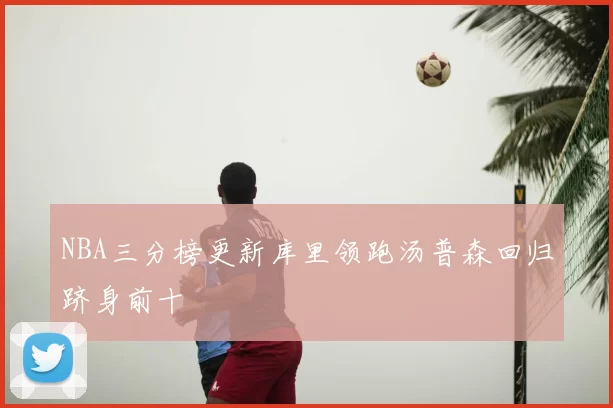 NBA三分榜更新库里领跑汤普森回归跻身前十