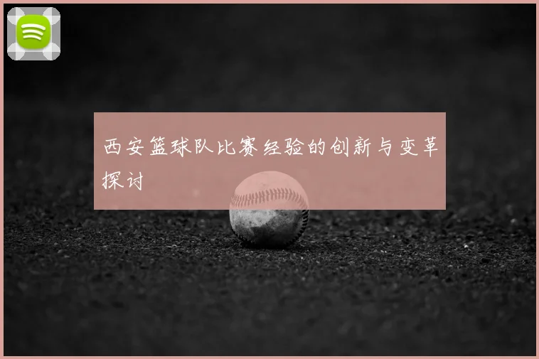 西安篮球队比赛经验的创新与变革探讨