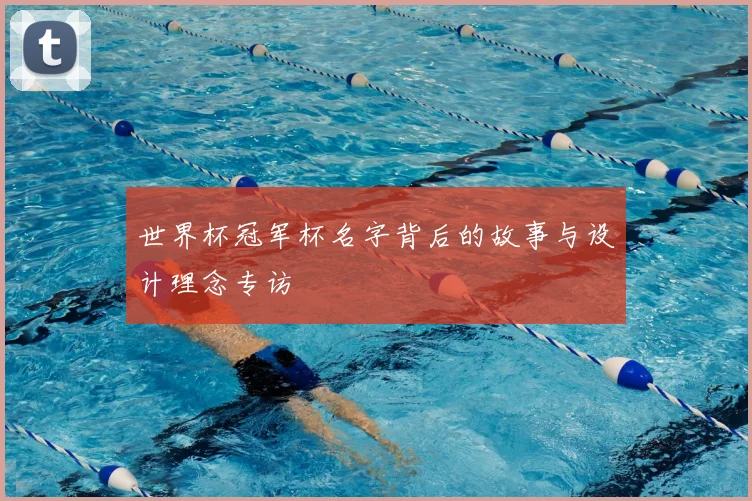 世界杯冠军杯名字背后的故事与设计理念专访