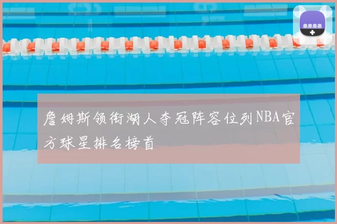 詹姆斯领衔湖人夺冠阵容位列NBA官方球星排名榜首