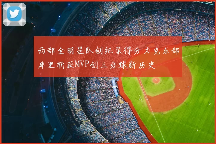 西部全明星队创纪录得分力克东部库里斩获MVP创三分球新历史