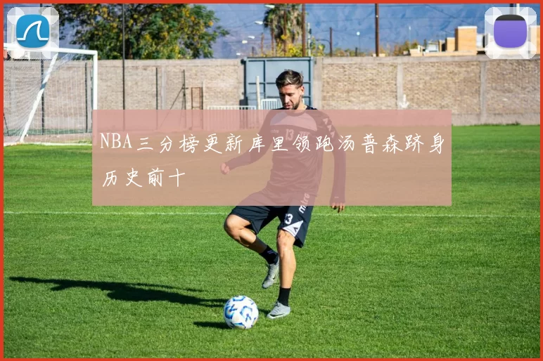 NBA三分榜更新库里领跑汤普森跻身历史前十