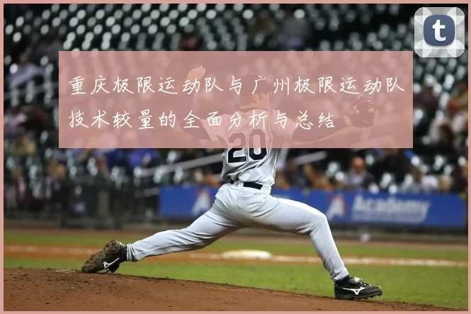 重庆极限运动队与广州极限运动队技术较量的全面分析与总结