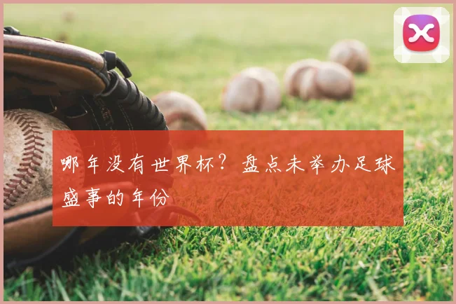 哪年没有世界杯？盘点未举办足球盛事的年份