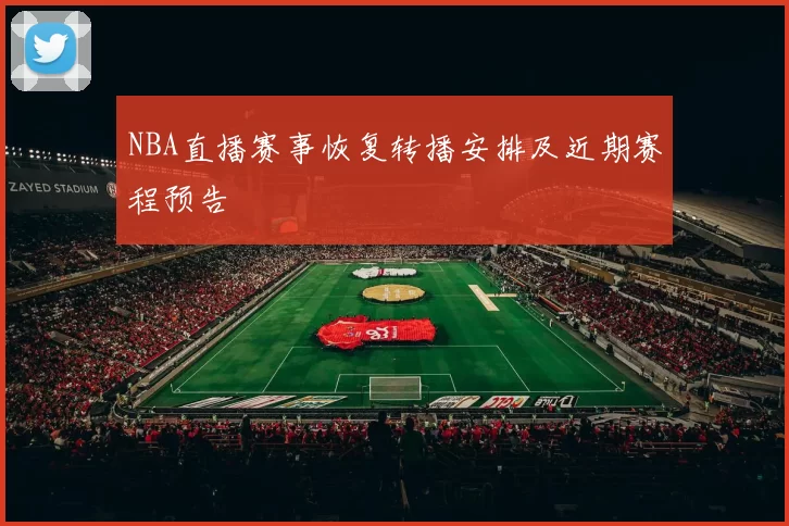NBA直播赛事恢复转播安排及近期赛程预告