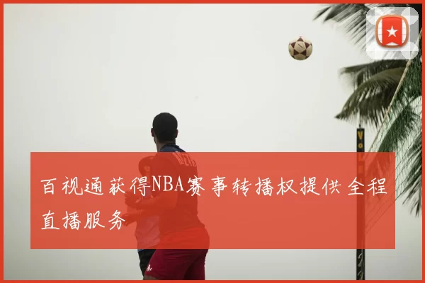 百视通获得NBA赛事转播权提供全程直播服务