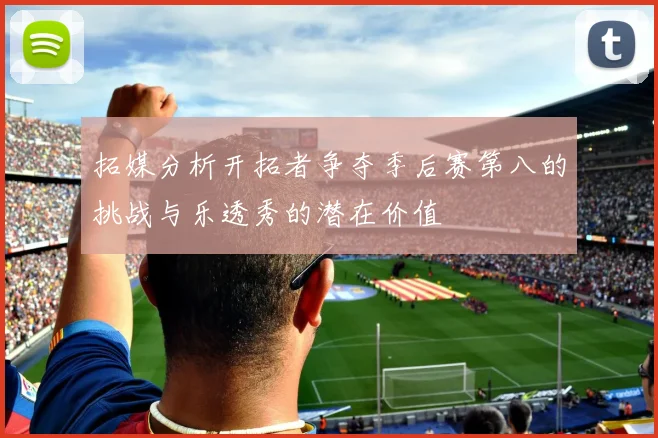 拓媒分析开拓者争夺季后赛第八的挑战与乐透秀的潜在价值