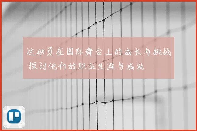 运动员在国际舞台上的成长与挑战 探讨他们的职业生涯与成就