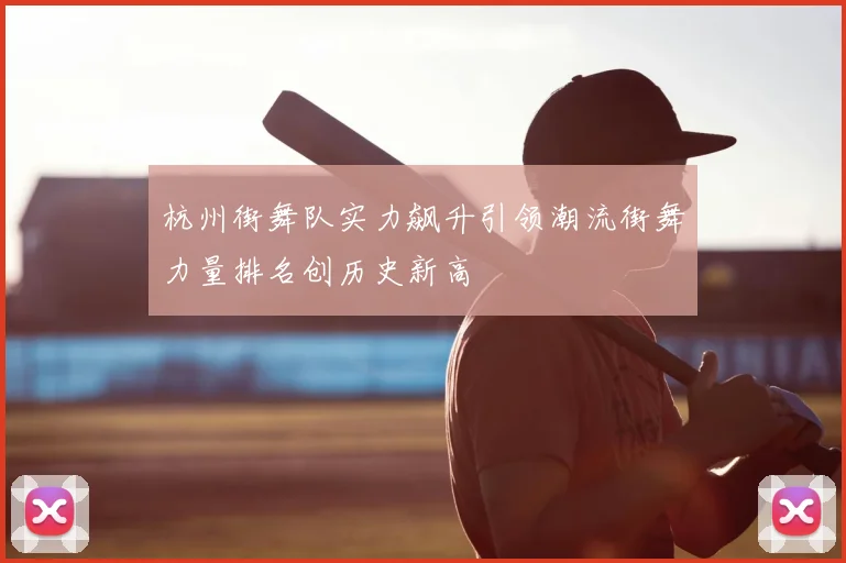 杭州街舞队实力飙升引领潮流街舞力量排名创历史新高