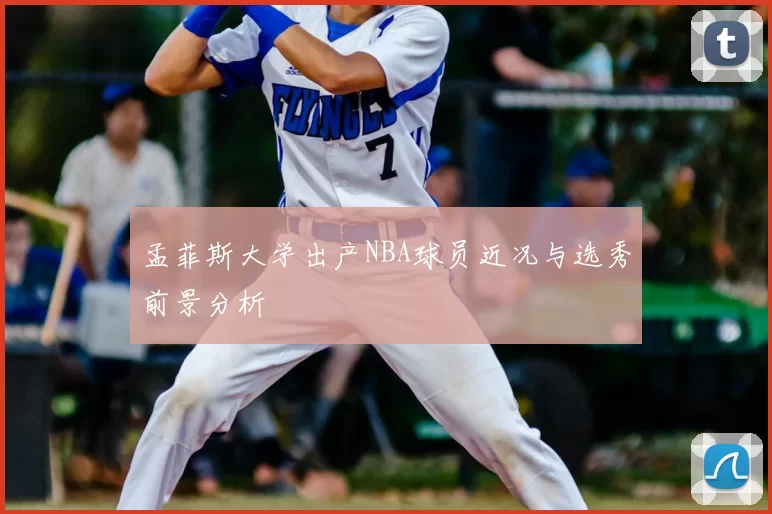 孟菲斯大学出产NBA球员近况与选秀前景分析