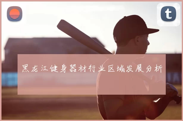 黑龙江健身器材行业区域发展分析