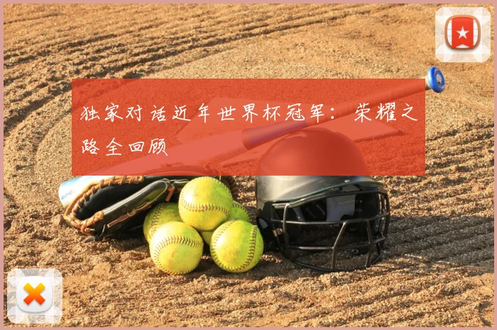 独家对话近年世界杯冠军：荣耀之路全回顾