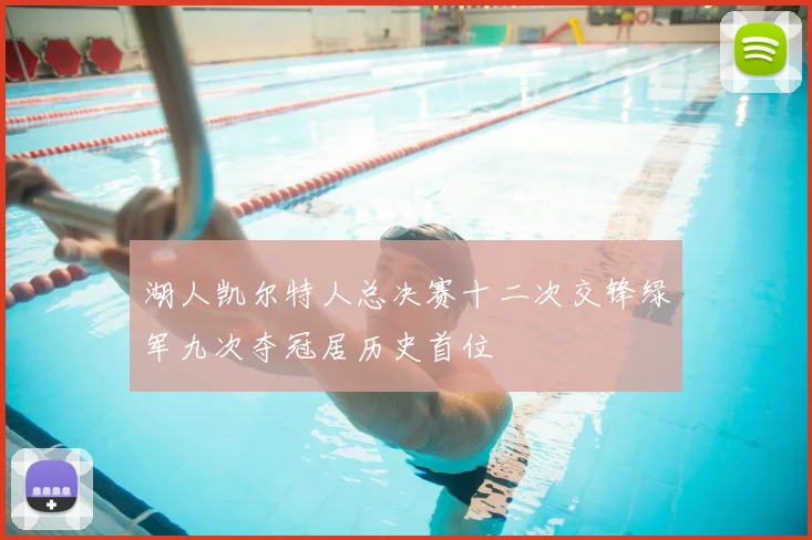 湖人凯尔特人总决赛十二次交锋绿军九次夺冠居历史首位