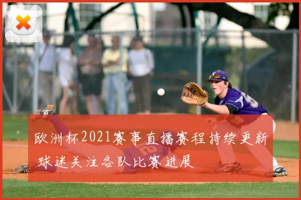 欧洲杯2021赛事直播赛程持续更新 球迷关注各队比赛进展