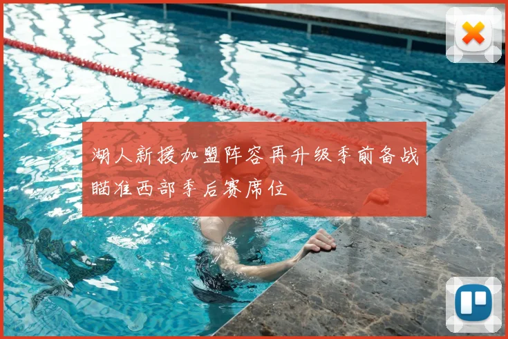 湖人新援加盟阵容再升级季前备战瞄准西部季后赛席位