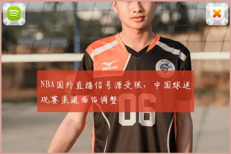 NBA国外直播信号源受限，中国球迷观赛渠道面临调整