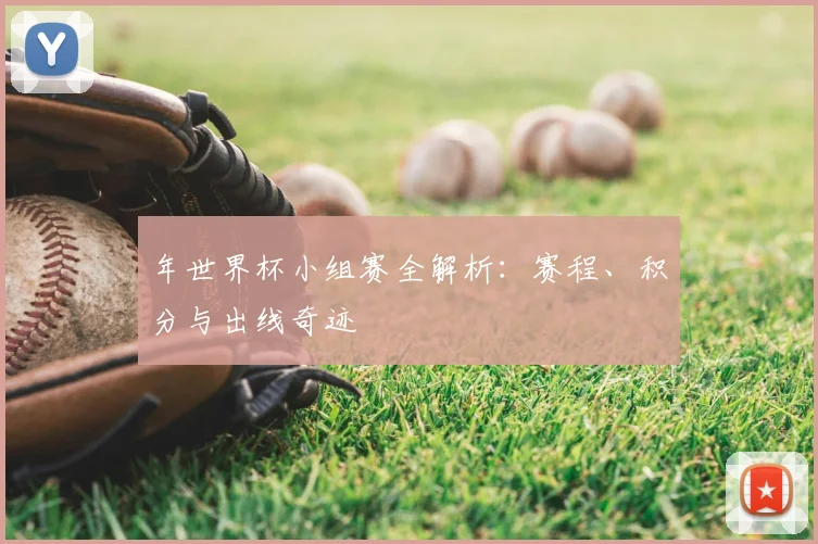 年世界杯小组赛全解析:赛程、积分与出线奇迹