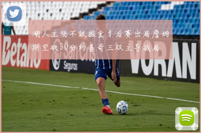 湖人主场不敌掘金季后赛出局詹姆斯空砍30分约基奇三双主导战局