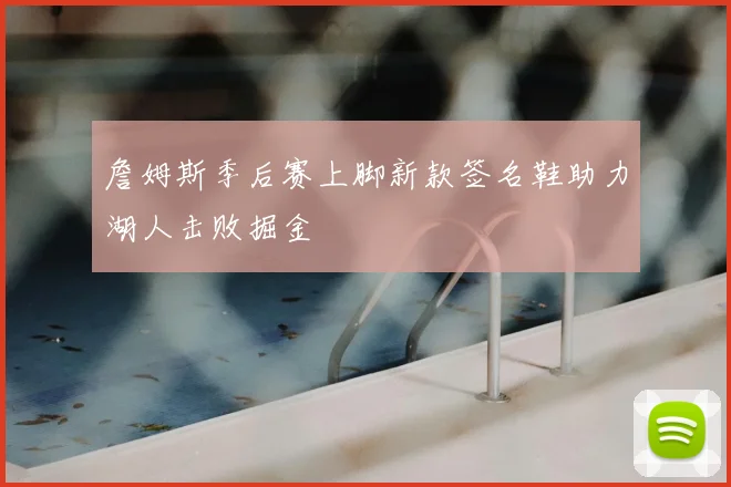 詹姆斯季后赛上脚新款签名鞋助力湖人击败掘金
