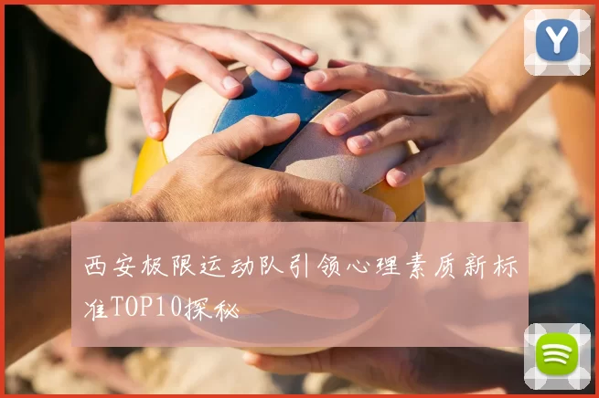 西安极限运动队引领心理素质新标准TOP10探秘