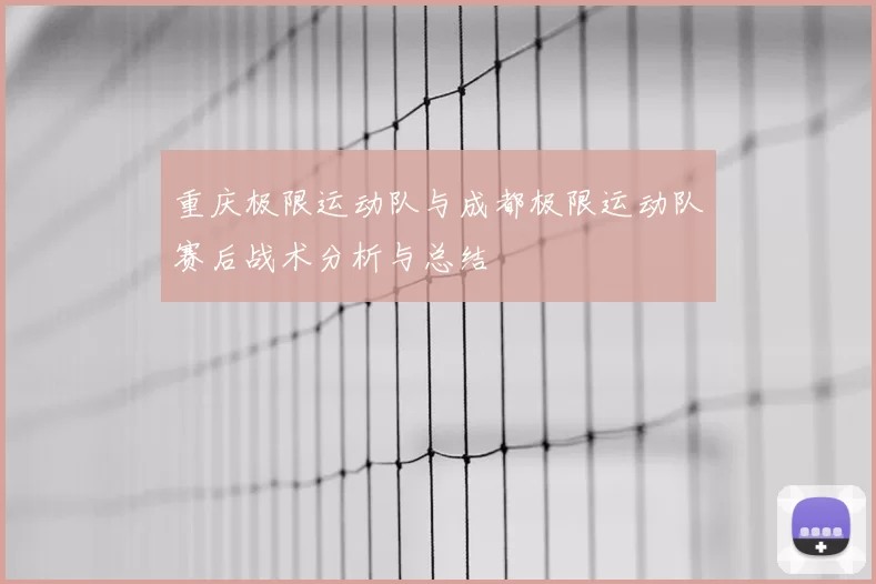重庆极限运动队与成都极限运动队赛后战术分析与总结