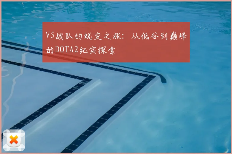 V5战队的蜕变之旅：从低谷到巅峰的DOTA2纪实探索